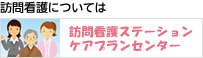 訪問介護については訪問看護ステーションケアプランセンター