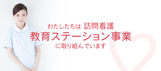 わたしたちは訪問看護教育ステーション事業に取り組んでいます